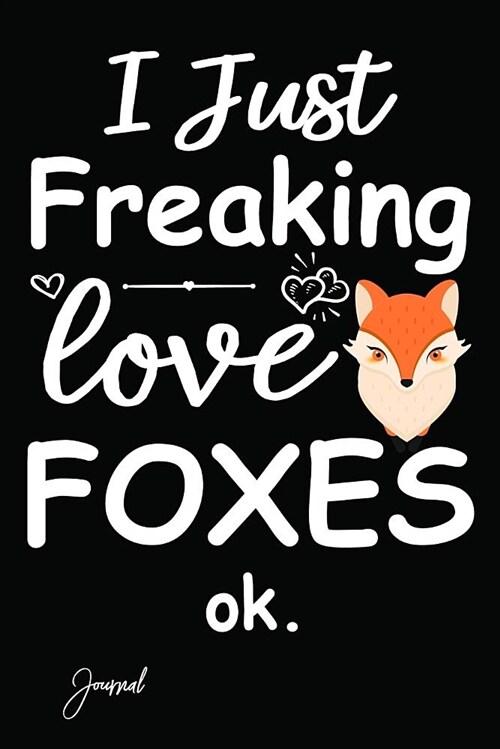 I Just Freaking Love Foxes Ok Journal: 150 Blank Lined Pages - 6 X 9 Notebook with Cute Fox Print on the Cover (Paperback)