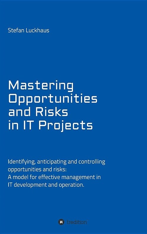 Mastering Opportunities and Risks in It Projects: Identifying, Anticipating and Controlling Opportunities and Risks: A Model for Effective Management (Hardcover)