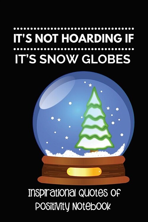 Its Not Hoarding If Its Snow Globes: Inspirational Quotes of Positivity Notebook (Paperback)