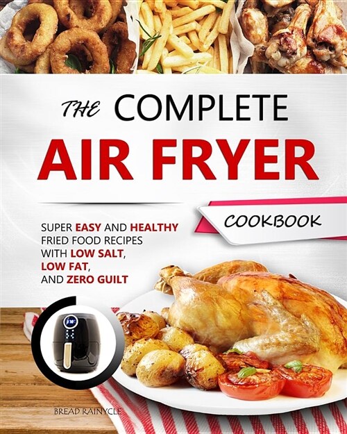 The Complete Air Fryer Cookbook: Super Easy and Healthy Fried Food Recipes with Low Salt, Low Fat, and Zero Guilt (Paperback)