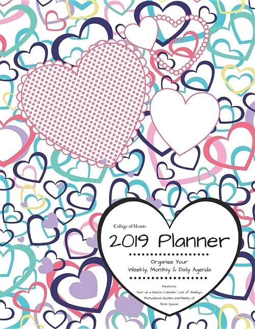 Collage of Hearts 2019 Planner Organize Your Weekly, Monthly, & Daily Agenda: Features Year at a Glance Calendar, List of Holidays, Motivational Quote (Paperback)