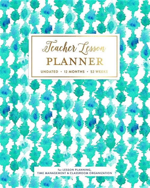 Teacher Lesson Planner, Undated 12 Months 52 Weeks for Lesson Planning, Time Management & Classroom Organization: Turquoise Aqua Blue Watercolor Patte (Paperback)