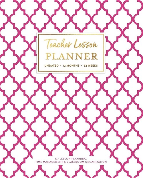 Teacher Lesson Planner, Undated 12 Months 52 Weeks for Lesson Planning, Time Management & Classroom Organization: Fuchsia Plum Quatrefoil Classic Geom (Paperback)