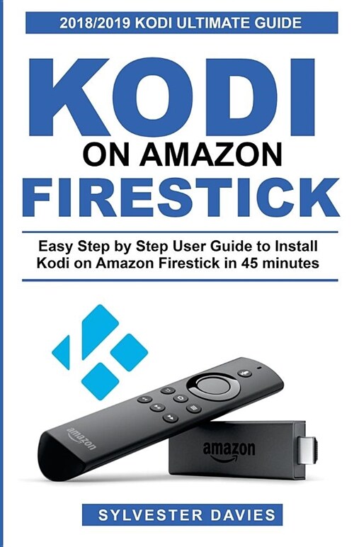 Kodi on Amazon Firestick: Easy Step by Step User Guide to Install Kodi on Amazon Firestick in 45 Minutes (Paperback)