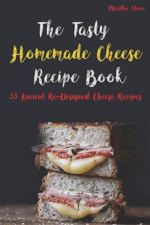 The Tasty Homemade Cheese Recipe Book: 33 Ancient Re-Designed Cheese Recipes (Paperback)