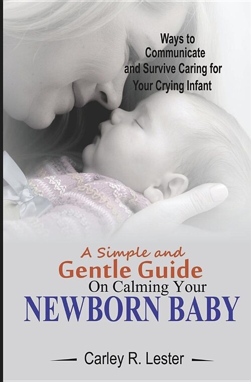 A Simple and Gentle Guide on Calming Your Newborn Baby: Ways to Communicate and Survive Caring for Your Crying Infant (Paperback)