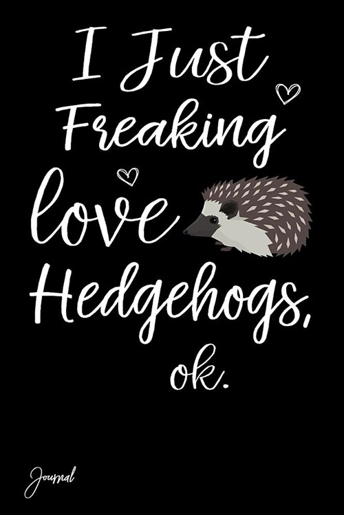 I Just Freaking Love Hedgehogs Ok Journal: 130 Blank Lined Pages - 6 X 9 Notebook with Cute Hedgehog Print on the Cover (Paperback)