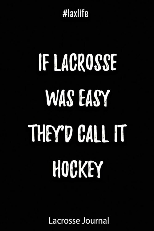 Lacrosse Journal - If Lacrosse Was Easy Theyd Call It Hockey #laxlife: Journal for Lacrosse Players, Coaches and Lacrosse Lovers (Paperback)