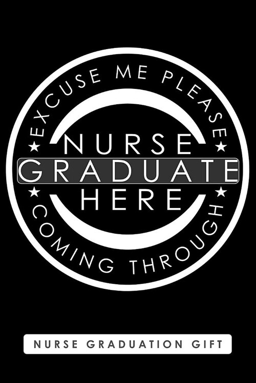 Nurse Graduation Gift, Excuse Me Please Nurse Graduate Here Coming Through: Blank Lined Journal with Funny Saying for Nurse School Graduates (Paperback)