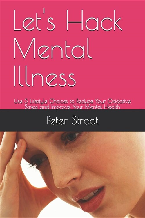 Lets Hack Mental Illness: Use 3 Lifestyle Choices to Reduce Your Oxidative Stress and Improve Your Mental Health (Paperback)