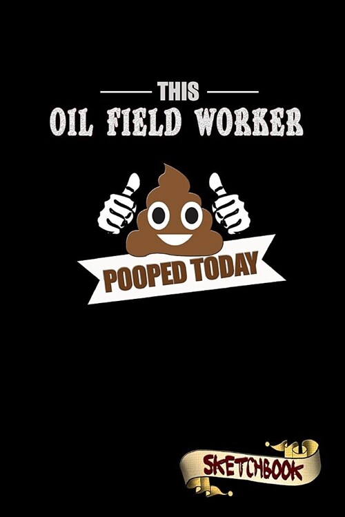 This Oil Field Worker Pooped Today: Sketchbook, Funny Sarcastic Birthday Notebook Journal for Oilfield Drillers to Write on (Paperback)