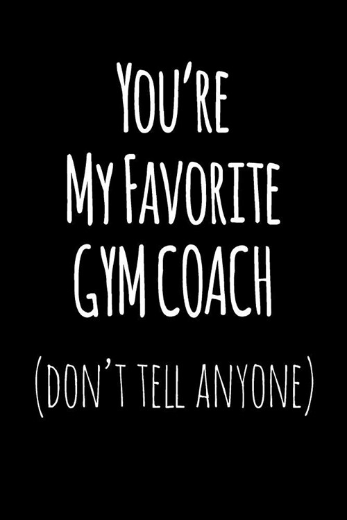 Youre My Favorite Gym Coach Dont Tell Anyone: Blank Lined Journal College Rule (Paperback)