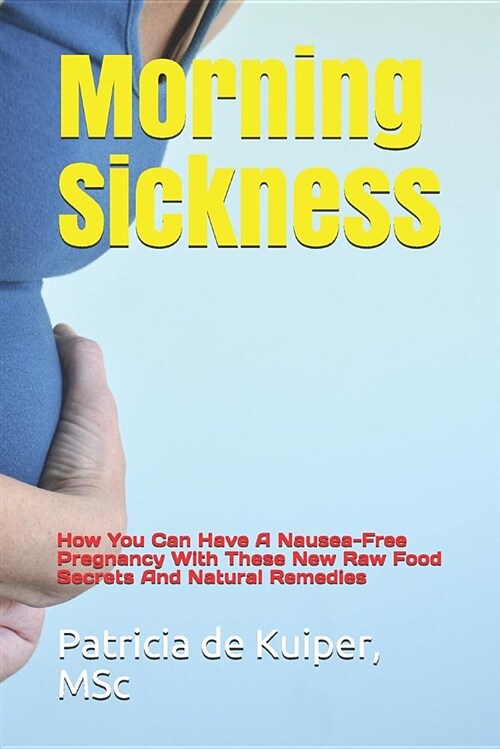 Morning Sickness: How You Can Have a Nausea-Free Pregnancy with These New Raw Food Secrets and Natural Remedies (Paperback)