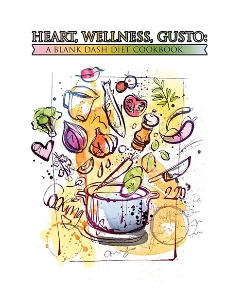 Heart, Wellness, Gusto: A Blank Dash Diet Cookbook: 100 Blank Recipe Pages - Create a Custom Cookbook for Better Nutrition and Healthy Food Ch (Paperback)