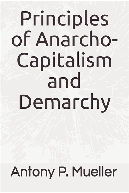 Principles of Anarcho-Capitalism and Demarchy (Paperback)