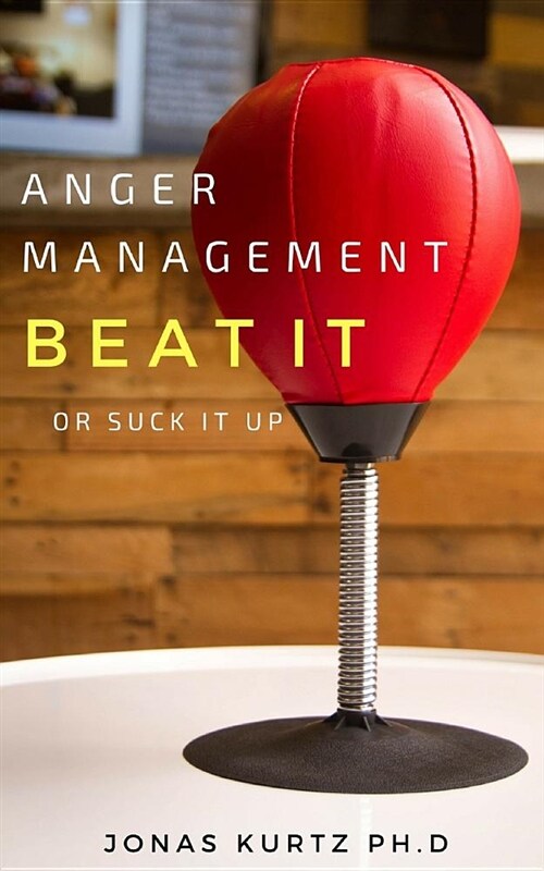 Anger Management: Beat It or Suck It Up: Take Control of Your Rage, Stress, Anxiety, & Intense Emotions (Paperback)