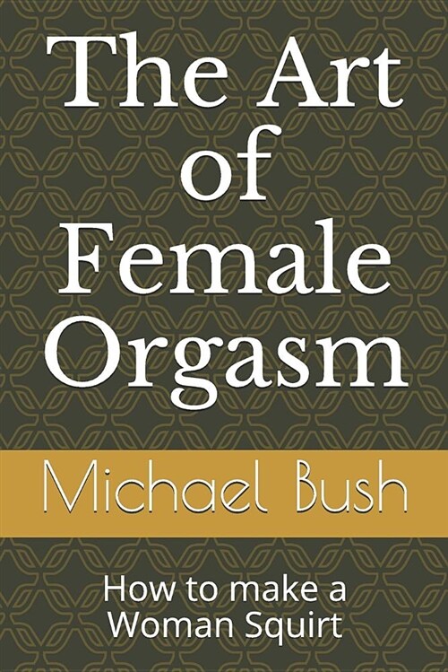 The Art of Female Orgasm: How to Make a Woman Squirt (Paperback)