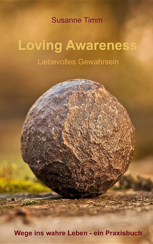 Loving Awareness - Liebevolles Gewahrsein: Wege Ins Wahre Leben - Ein Praxisbuch (Paperback)