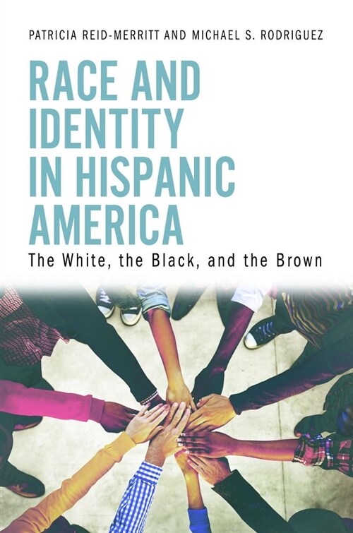 Race and Identity in Hispanic America: The White, the Black, and the Brown (Hardcover)