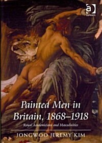 Painted Men in Britain, 1868–1918 : Royal Academicians and Masculinities (Hardcover)