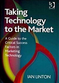 Taking Technology to the Market : A Guide to the Critical Success Factors in Marketing Technology (Hardcover)
