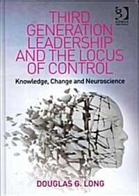 Third Generation Leadership and the Locus of Control : Knowledge, change and neuroscience (Hardcover)