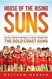 House of the Rising Suns: Tales from Footballs New Frontier the Gold Coast Suns (Paperback)