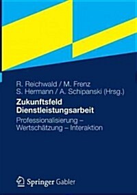 Zukunftsfeld Dienstleistungsarbeit: Professionalisierung - Wertsch?zung - Interaktion (Hardcover, 2012)