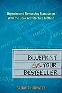 Blueprint Your Bestseller: Organize and Revise Any Manuscript with the Book Architecture Method (Paperback)