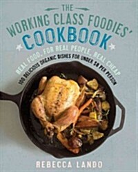 The Working Class Foodies Cookbook: 100 Delicious Seasonal and Organic Recipes for Under $8 Per Person (Paperback)
