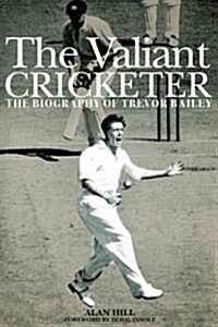 The Valiant Cricketer : The Biography of Trevor Bailey (Hardcover)