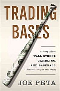 Trading Bases: A Story about Wall Street, Gambling, and Baseball (Not Necessarily in That Order ) (Hardcover)