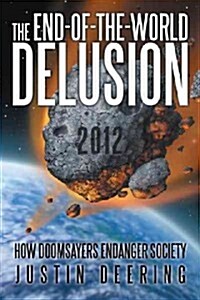 The End-Of-The-World Delusion: How Doomsayers Endanger Society (Paperback)