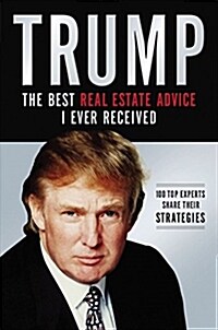 Trump: The Best Real Estate Advice I Ever Received: 100 Top Experts Share Their Strategies (Paperback)