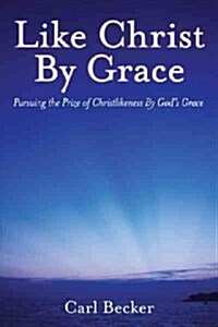 Like Christ by Grace: Pursuing the Prize of Christlikeness by Gods Grace (Paperback)