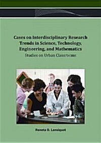Cases on Interdisciplinary Research Trends in Science, Technology, Engineering, and Mathematics: Studies on Urban Classrooms (Hardcover)