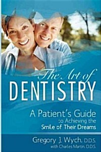 The Art of Dentistry: A Patients Guide to Achieving the Smile of Their Dreams (Paperback)