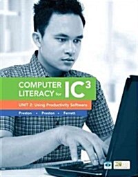 Computer Literacy for Ic3 Unit 2: Using Productivity Software (Spiral, 2, Revised)