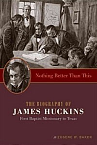 Nothing Better Than This: The Biography of James Huckins, First Baptist Missionary to Texas (Paperback)