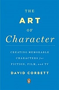 The Art of Character : Creating Memorable Characters for Fiction, Film, and TV (Paperback)