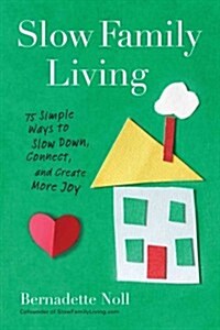 Slow Family Living: 75 Simple Ways to Slow Down, Connect, and Create More Joy (Paperback)