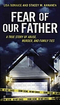 Fear of Our Father: The True Story of Abuse, Murder, and Family Ties (Mass Market Paperback)