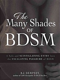 The Many Shades of BDSM: A Safe and Scintillating Entry Into the Escalating Pleasure of BDSM (Paperback)