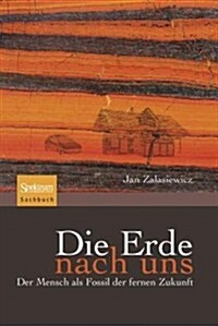 Die Erde Nach Uns: Der Mensch ALS Fossil Der Fernen Zukunft (Hardcover, 2009)