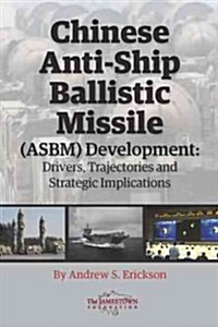 Chinese Anti-Ship Ballistic Missile (ASBM) Development: Drivers, Trajectories, and Strategic Implications (Paperback)