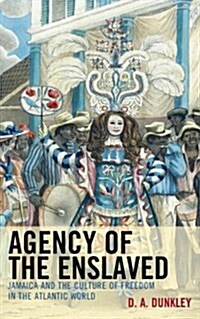 Agency of the Enslaved: Jamaica and the Culture of Freedom in the Atlantic World (Hardcover)