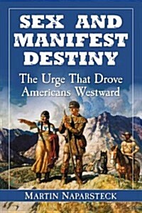 Sex and Manifest Destiny: The Urge That Drove Americans Westward (Paperback)