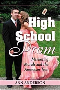 High School Prom: Marketing, Morals and the American Teen (Paperback)