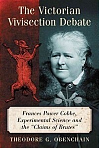 The Victorian Vivisection Debate: Frances Power Cobbe, Experimental Science and the Claims of Brutes (Paperback)