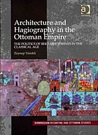 Architecture and Hagiography in the Ottoman Empire : The Politics of Bektashi Shrines in the Classical Age (Hardcover)
